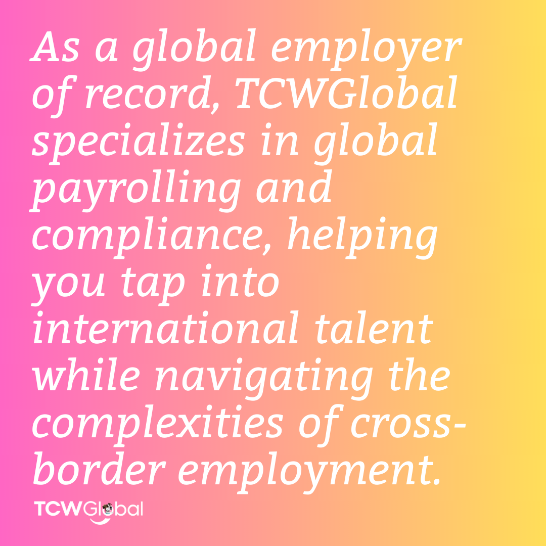 As a global employer of record, TCWGlobal specializes in global payrolling and compliance, helping you tap into international talent while navigating the complexities of cross-border employment.